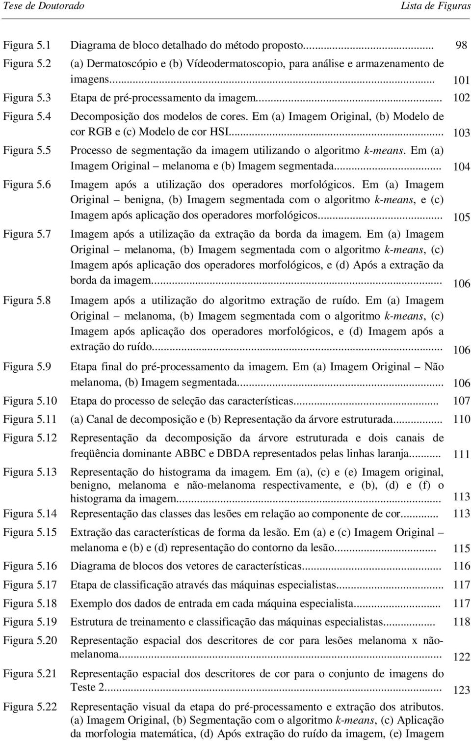 5 Processo de segmentação da imagem utilizando o algoritmo k-means. Em (a) Imagem Original melanoma e (b) Imagem segmentada... 104 Figura 5.6 Imagem após a utilização dos operadores morfológicos.