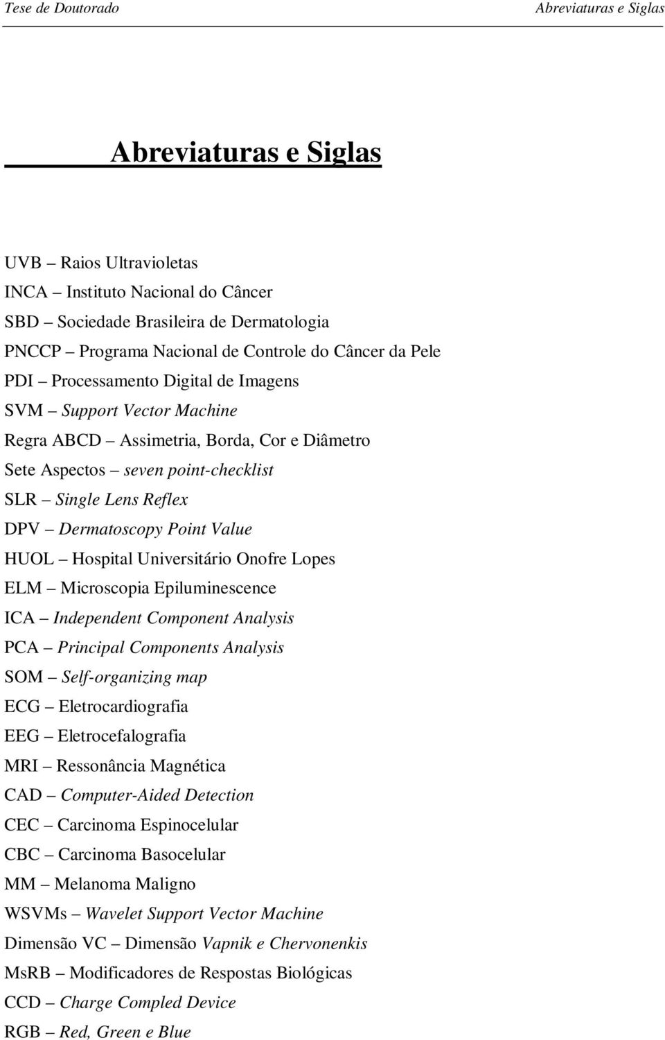 Point Value HUOL Hospital Universitário Onofre Lopes ELM Microscopia Epiluminescence ICA Independent Component Analysis PCA Principal Components Analysis SOM Self-organizing map ECG