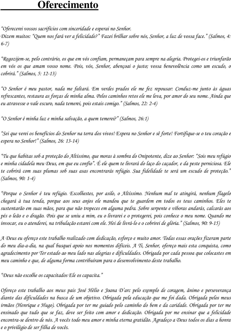 Pois, vós, Senhor, abençoai o justo; vossa benevolência como um escudo, o cobrirá. (Salmos, 5: 12-13) O Senhor é meu pastor, nada me faltará.