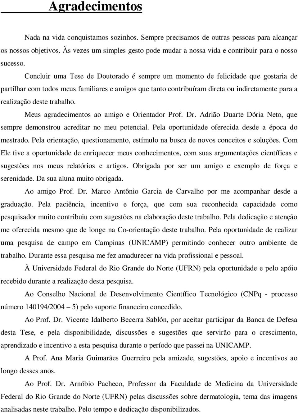 Concluir uma Tese de Doutorado é sempre um momento de felicidade que gostaria de partilhar com todos meus familiares e amigos que tanto contribuíram direta ou indiretamente para a realização deste