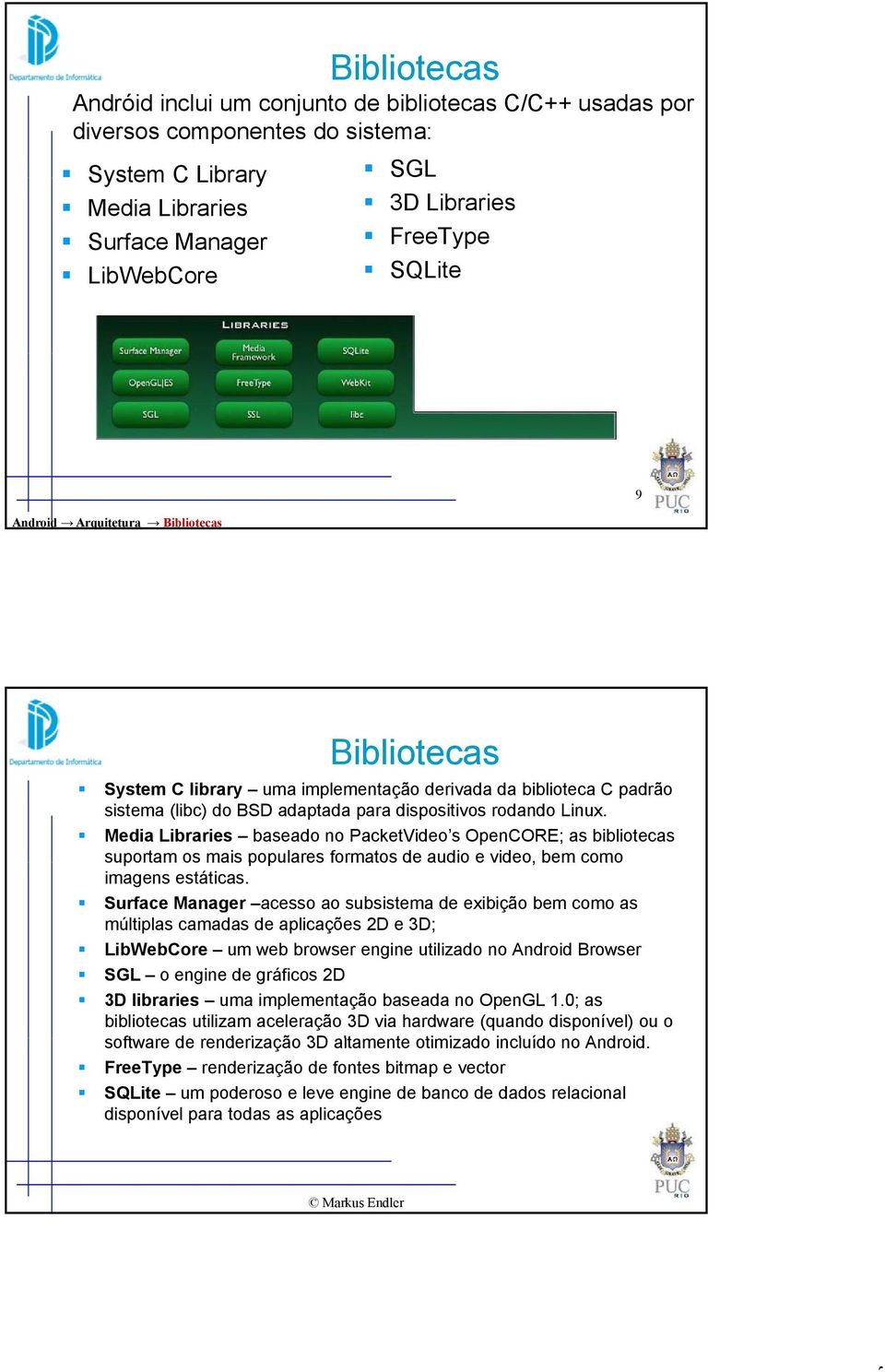 Media Libraries baseado no PacketVideo s OpenCORE; as bibliotecas suportam os mais populares formatos de audio e video, bem como imagens estáticas.