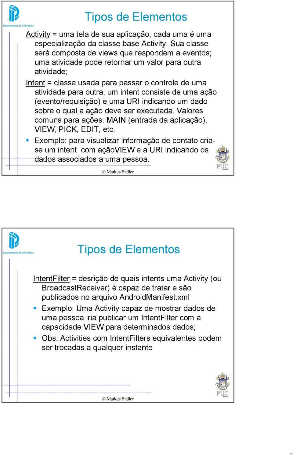 intent consiste de uma ação (evento/requisição) e uma URI indicando um dado sobre o qual a ação deve ser executada. Valores comuns para ações: MAIN (entrada da aplicação), VIEW, PICK, EDIT, etc.