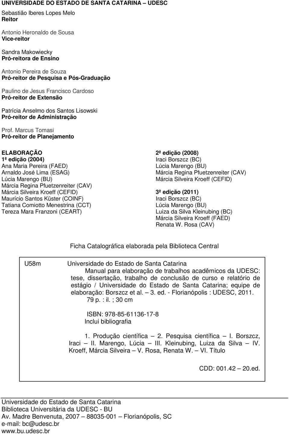 Marcus Tomasi Pró-reitor de Planejamento ELABORAÇÃO 1ª edição (2004) Ana Maria Pereira (FAED) Arnaldo José Lima (ESAG) Lúcia Marengo (BU) Márcia Regina Pfuetzenreiter (CAV) Márcia Silveira Kroeff