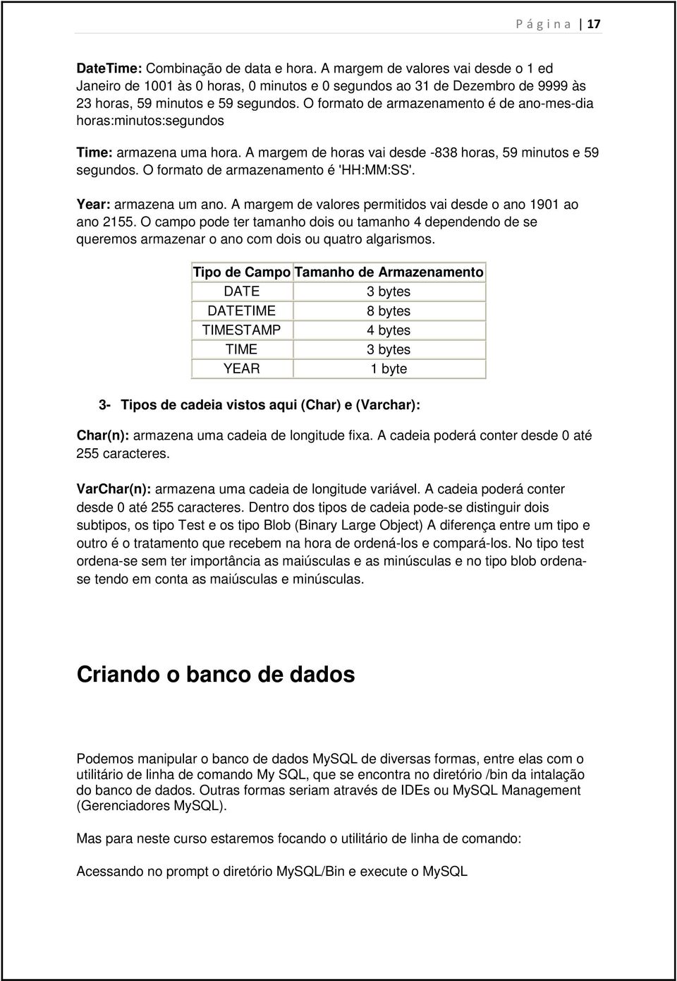 O formato de armazenamento é de ano-mes-dia horas:minutos:segundos Time: armazena uma hora. A margem de horas vai desde -838 horas, 59 minutos e 59 segundos. O formato de armazenamento é 'HH:MM:SS'.