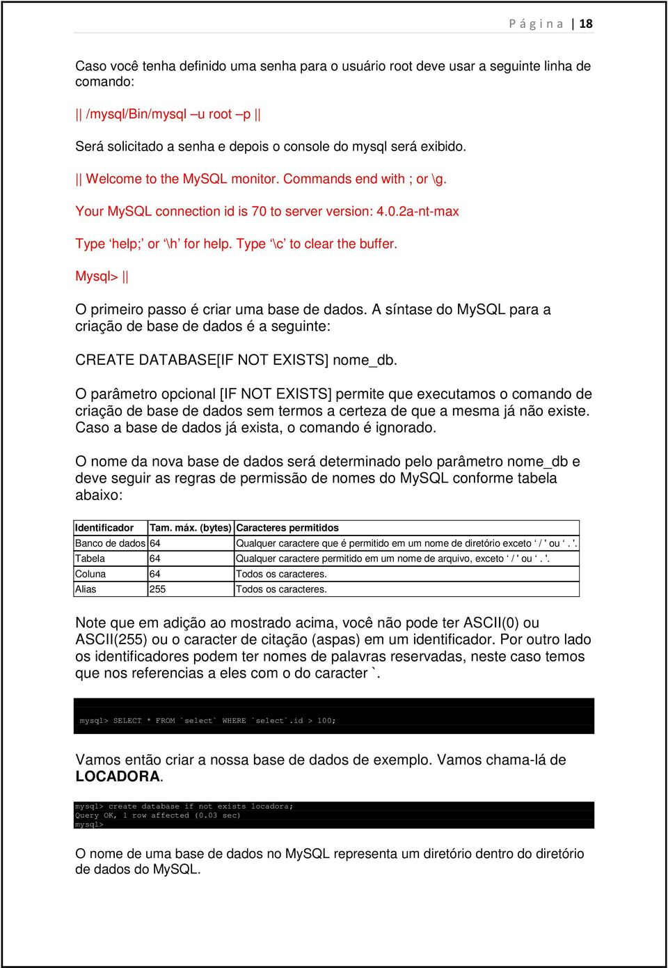 Mysql> O primeiro passo é criar uma base de dados. A síntase do MySQL para a criação de base de dados é a seguinte: CREATE DATABASE[IF NOT EXISTS] nome_db.