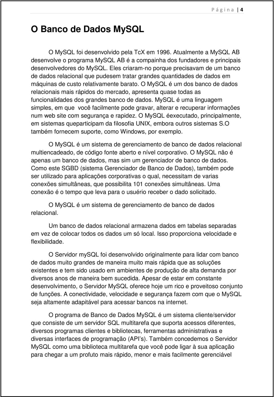 O MySQL é um dos banco de dados relacionais mais rápidos do mercado, apresenta quase todas as funcionalidades dos grandes banco de dados.