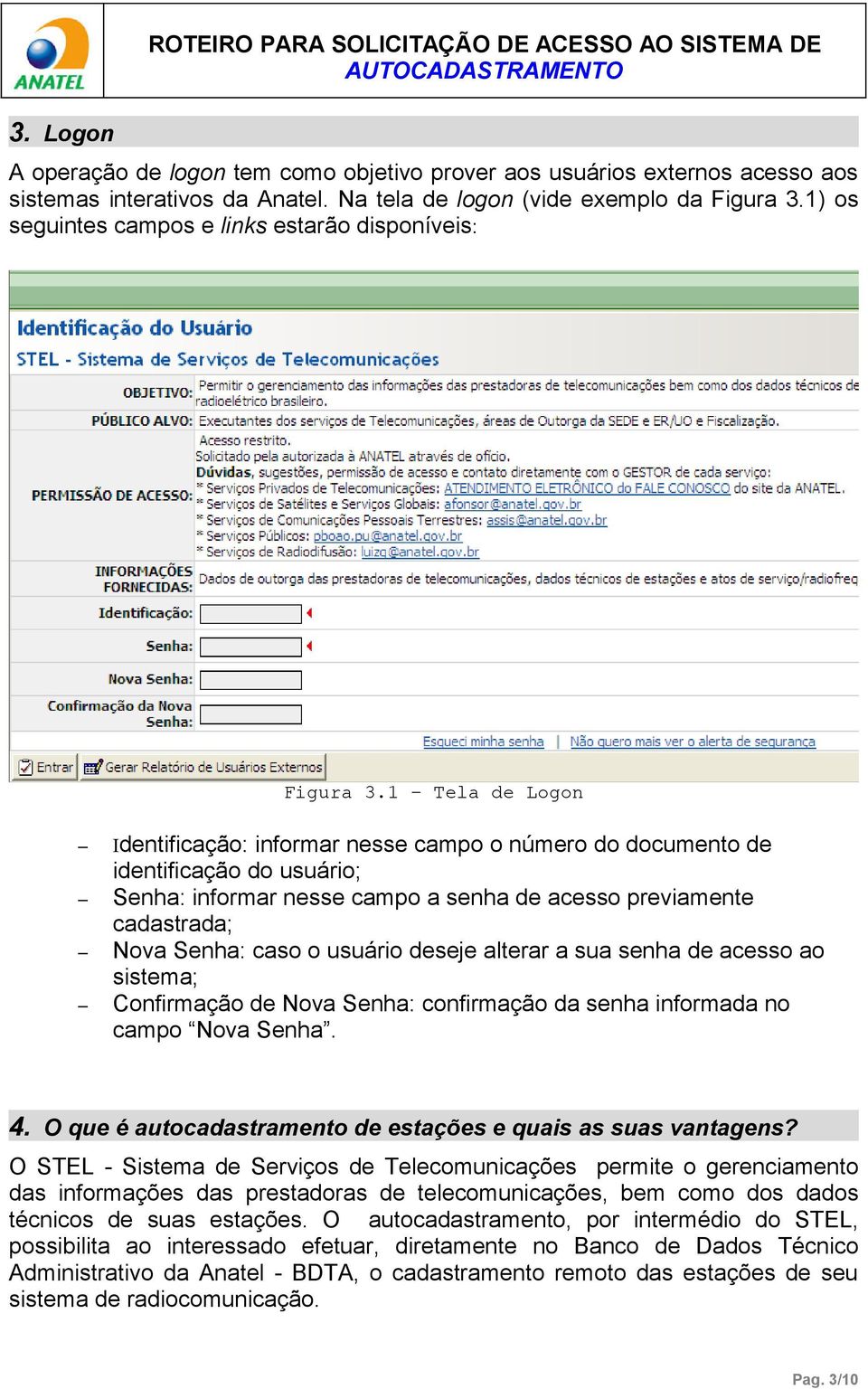 1 Tela de Logon Identificação: informar nesse campo o número do documento de identificação do usuário; Senha: informar nesse campo a senha de acesso previamente cadastrada; Nova Senha: caso o usuário