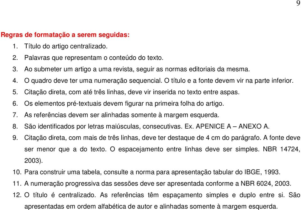 Citação direta, com até três linhas, deve vir inserida no texto entre aspas. 6. Os elementos pré-textuais devem figurar na primeira folha do artigo. 7.