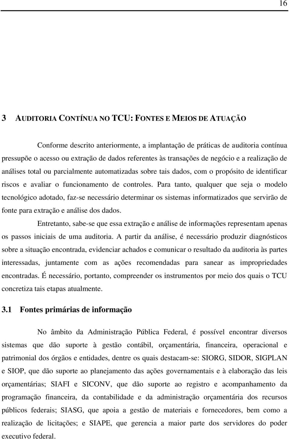 Para tanto, qualquer que seja o modelo tecnológico adotado, faz-se necessário determinar os sistemas informatizados que servirão de fonte para extração e análise dos dados.