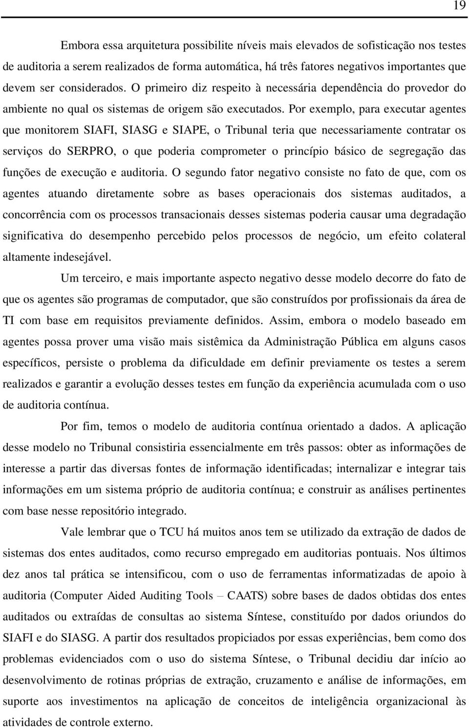 Por exemplo, para executar agentes que monitorem SIAFI, SIASG e SIAPE, o Tribunal teria que necessariamente contratar os serviços do SERPRO, o que poderia comprometer o princípio básico de segregação