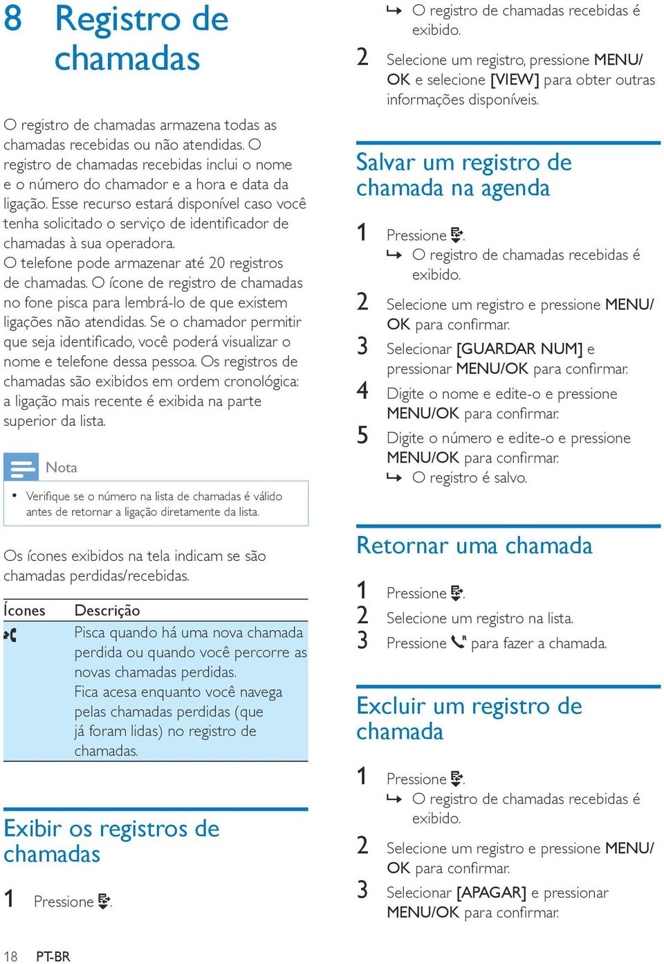 O ícone de registro de chamadas no fone pisca para lembrá-lo de que existem ligações não atendidas. Se o chamador permitir que seja identificado, você poderá visualizar o nome e telefone dessa pessoa.