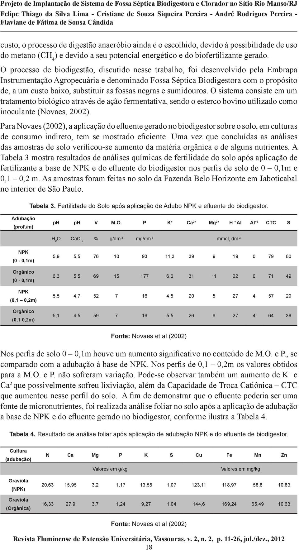 as fossas negras e sumidouros. O sistema consiste em um tratamento biológico através de ação fermentativa, sendo o esterco bovino utilizado como inoculante (Novaes, 2002).