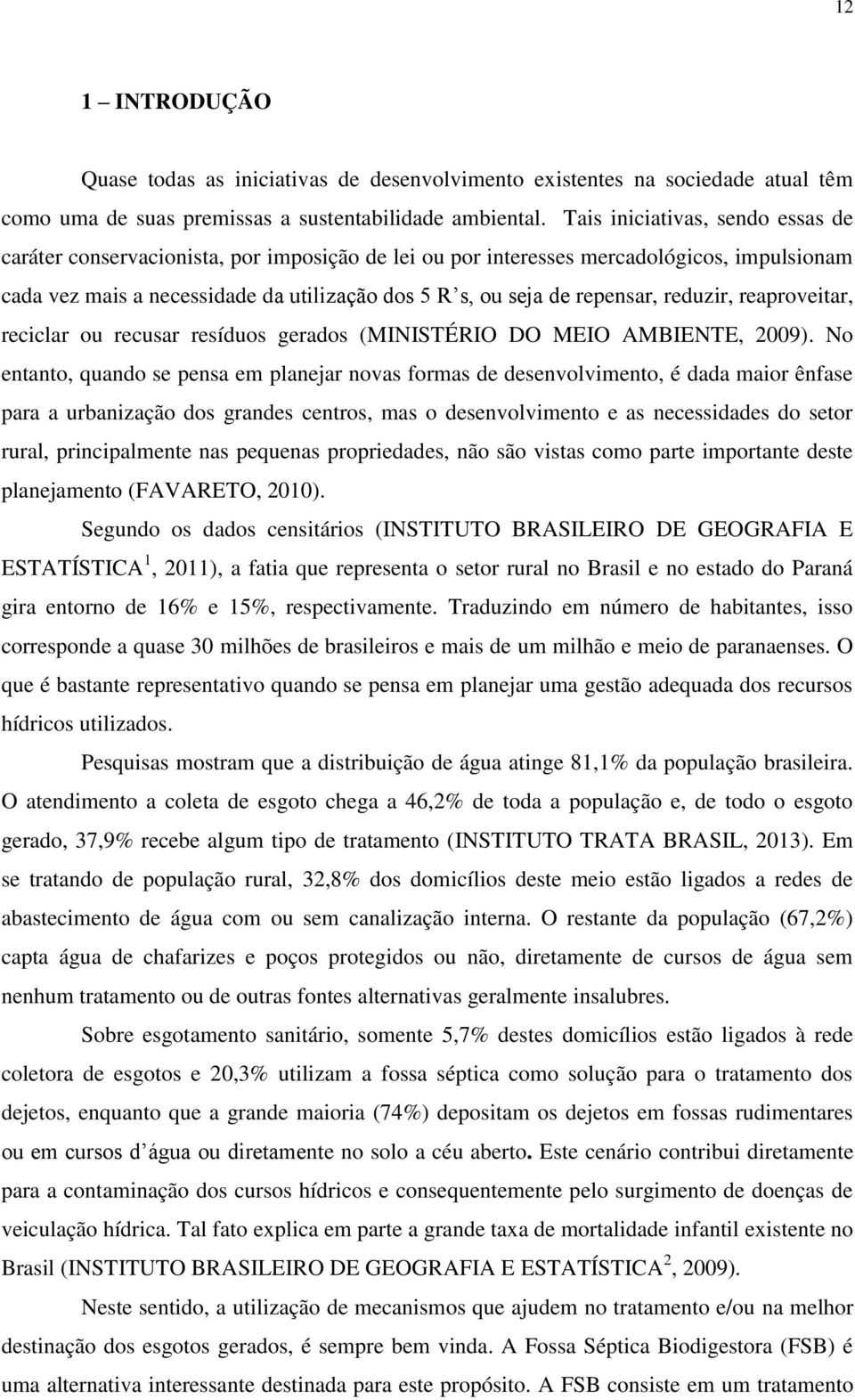 reduzir, reaproveitar, reciclar ou recusar resíduos gerados (MINISTÉRIO DO MEIO AMBIENTE, 2009).