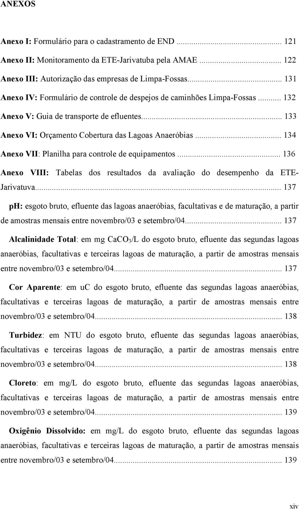 .. 134 Anexo VII: Planilha para controle de equipamentos... 136 Anexo VIII: Tabelas dos resultados da avaliação do desempenho da ETE- Jarivatuva.