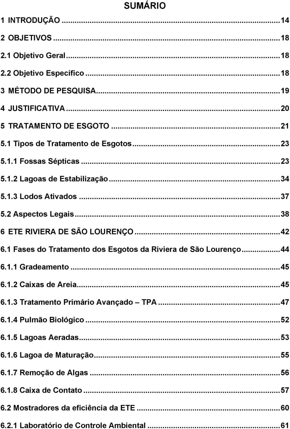 1 Fases do Tratamento dos Esgotos da Riviera de São Lourenço...44 6.1.1 Gradeamento...45 6.1.2 Caixas de Areia...45 6.1.3 Tratamento Primário Avançado TPA...47 6.1.4 Pulmão Biológico.