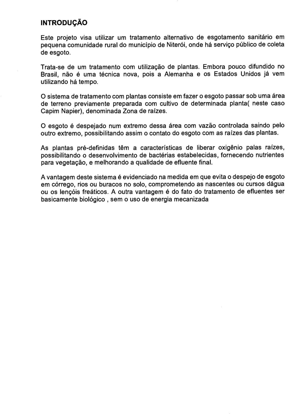 O sistema de tratamento com plantas consiste em fazer o esgoto passar sob uma área de terreno previamente preparada com cultivo de determinada planta( neste caso Capim Napier), denominada Zona de