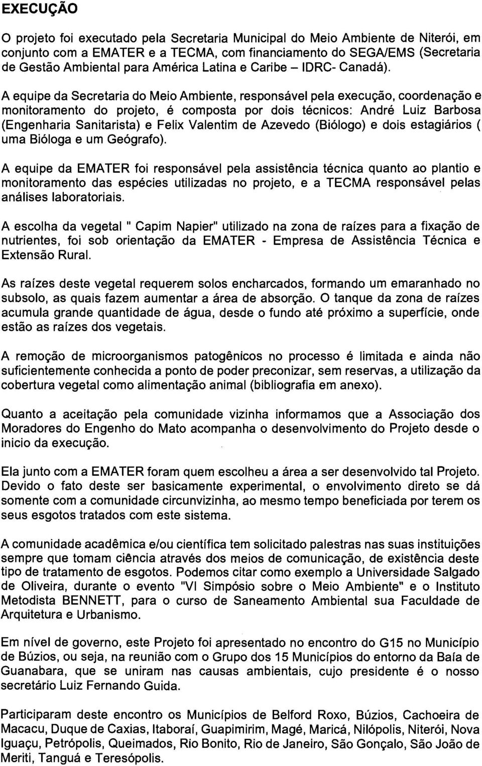 A equipe da Secretaria do Meio Ambiente, responsável pela execugáo, coordenagáo e monitoramento do projeto, é composta por dois técnicos: André Luiz Barbosa (Engenharia Sanitarista) e Felix Valentim