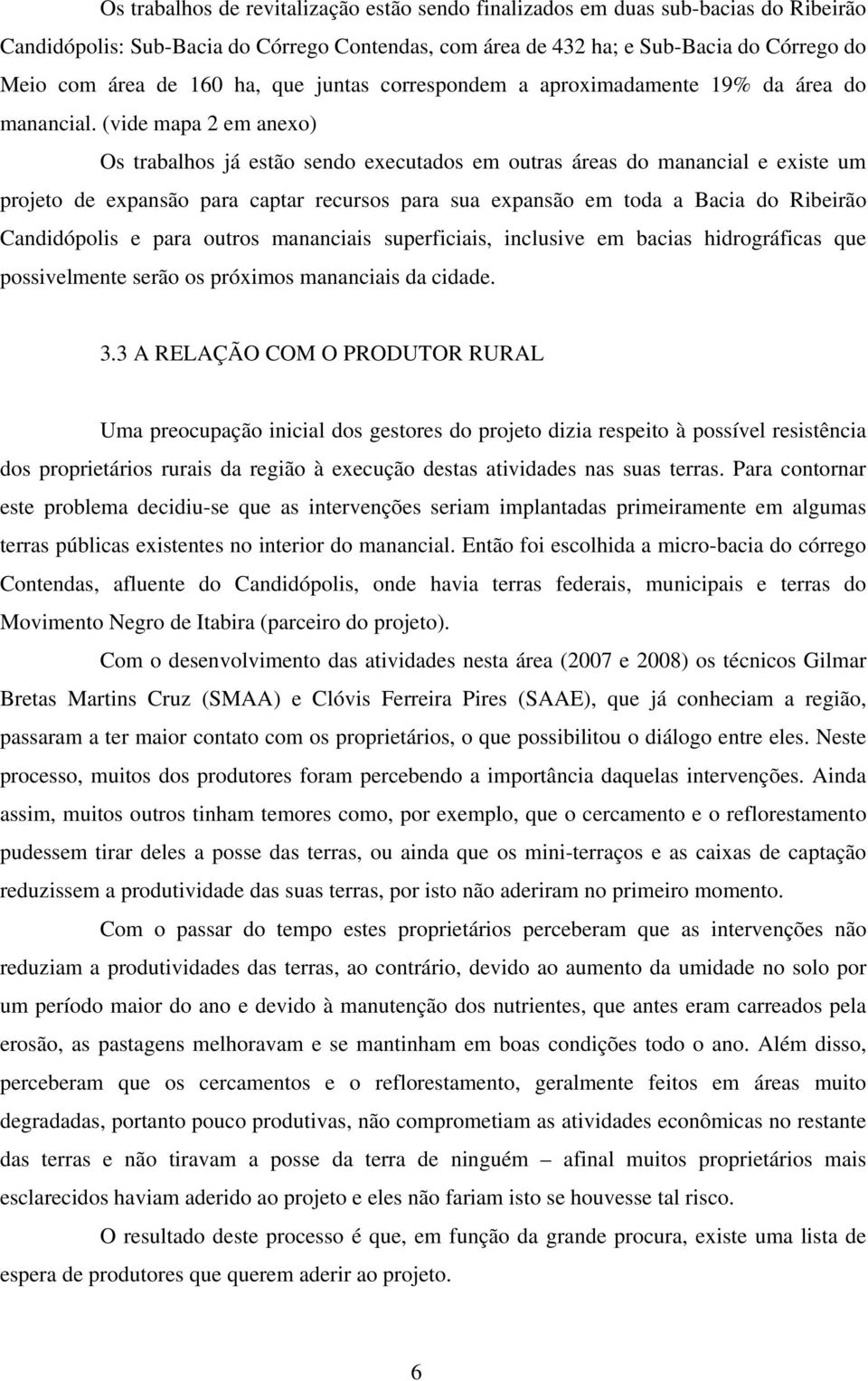 (vide mapa 2 em anexo) Os trabalhos já estão sendo executados em outras áreas do manancial e existe um projeto de expansão para captar recursos para sua expansão em toda a Bacia do Ribeirão