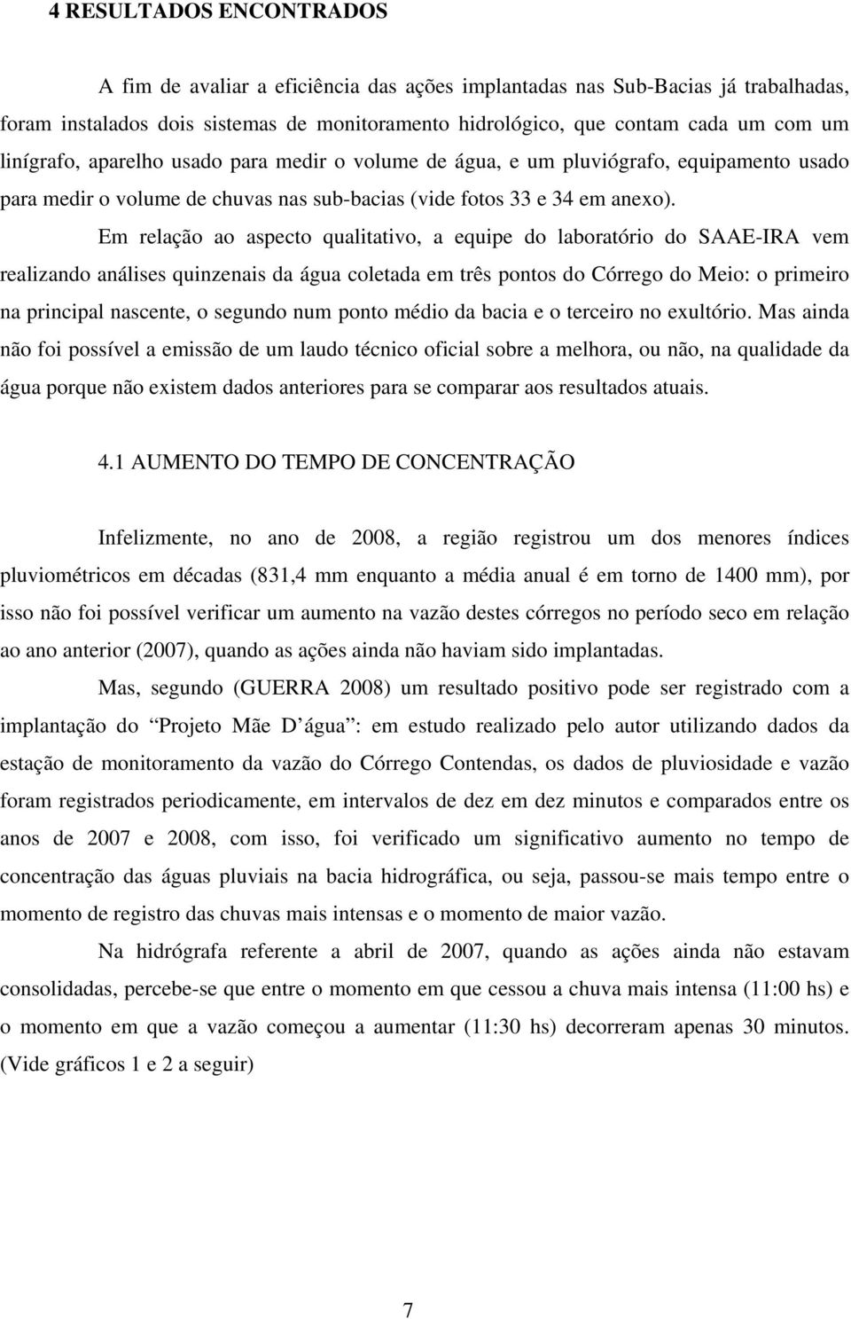 Em relação ao aspecto qualitativo, a equipe do laboratório do SAAE-IRA vem realizando análises quinzenais da água coletada em três pontos do Córrego do Meio: o primeiro na principal nascente, o