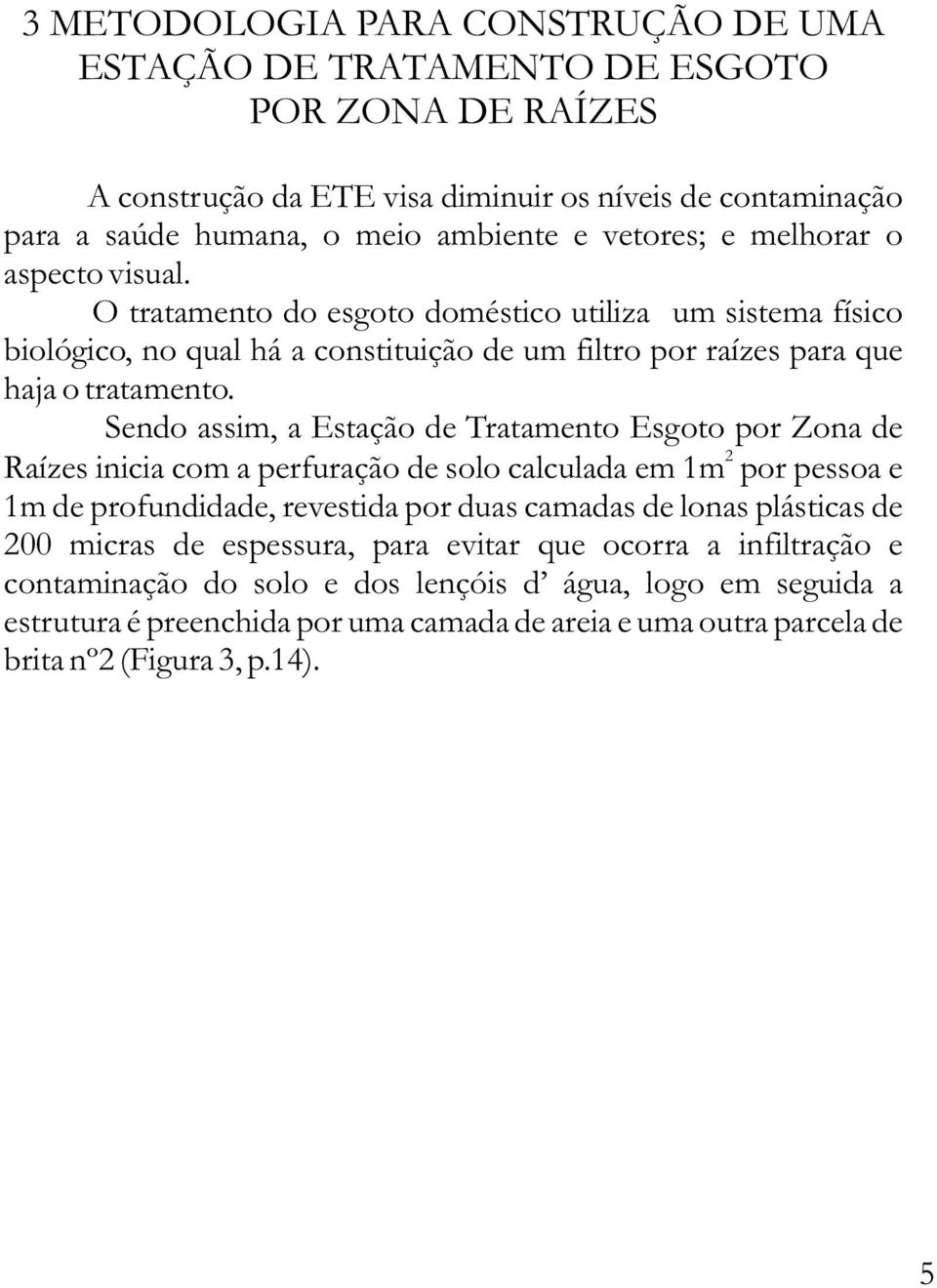 Sendo assim, a Estação de Tratamento Esgoto por Zona de 2 Raízes inicia com a perfuração de solo calculada em 1m por pessoa e 1m de profundidade, revestida por duas camadas de lonas plásticas de