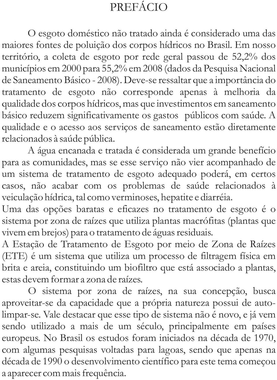 Deve-se ressaltar que a importância do tratamento de esgoto não corresponde apenas à melhoria da qualidade dos corpos hídricos, mas que investimentos em saneamento básico reduzem significativamente