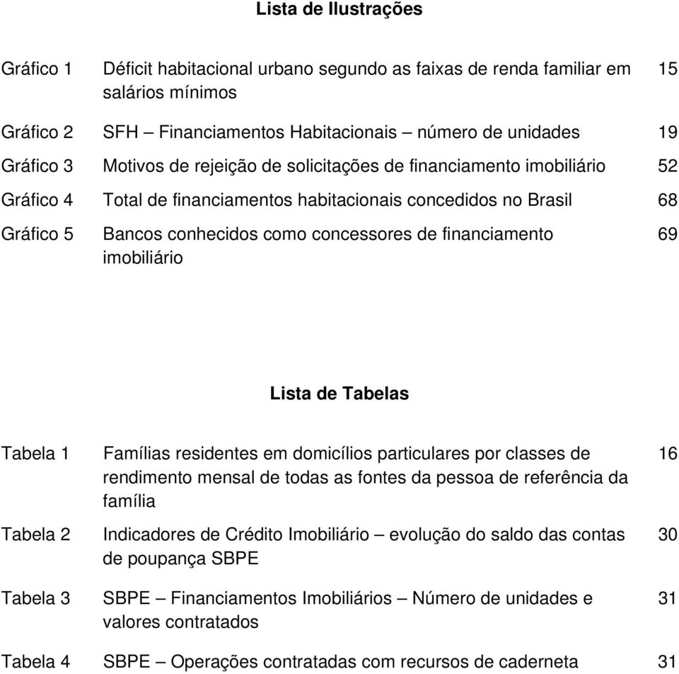 financiamento imobiliário 69 Lista de Tabelas Tabela 1 Tabela 2 Tabela 3 Famílias residentes em domicílios particulares por classes de rendimento mensal de todas as fontes da pessoa de referência da