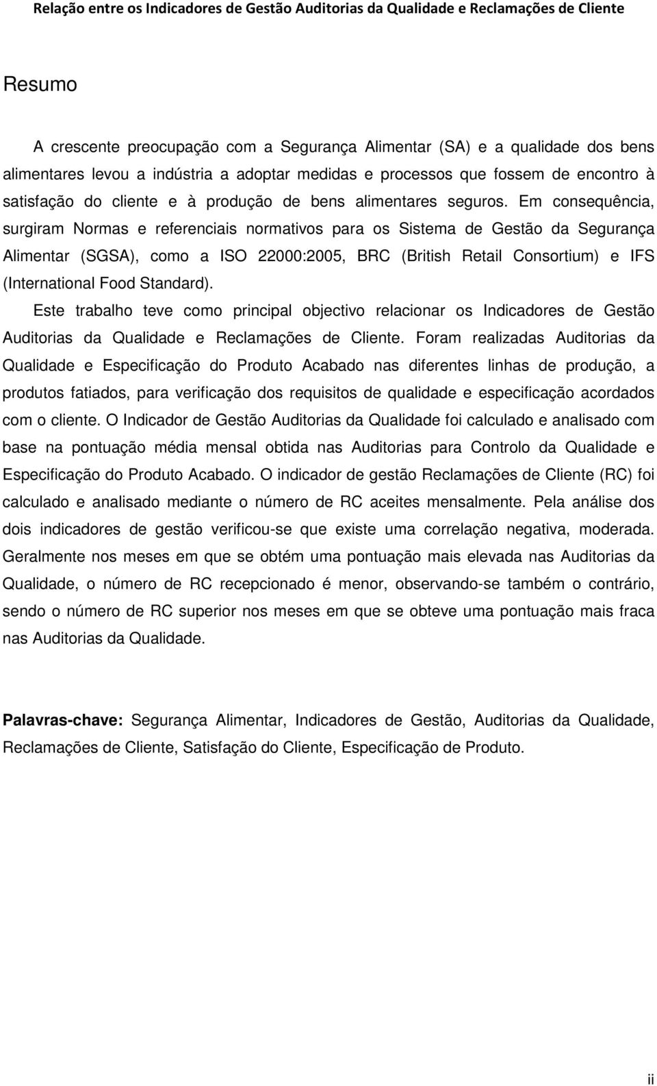 Em consequência, surgiram Normas e referenciais normativos para os Sistema de Gestão da Segurança Alimentar (SGSA), como a ISO 22000:2005, BRC (British Retail Consortium) e IFS (International Food