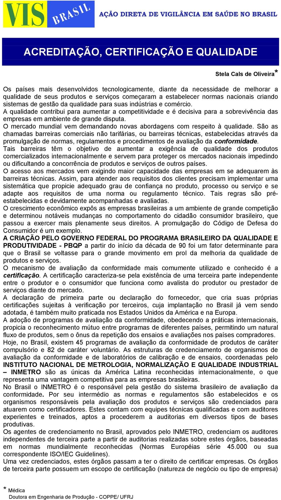 A qualidade contribui para aumentar a competitividade e é decisiva para a sobrevivência das empresas em ambiente de grande disputa.