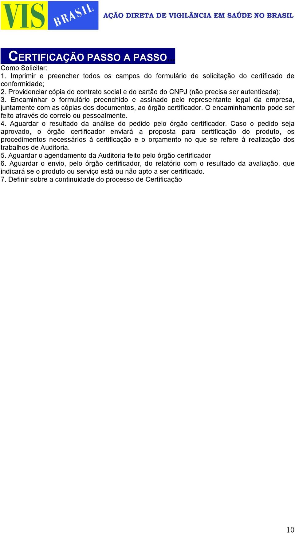 Encaminhar o formulário preenchido e assinado pelo representante legal da empresa, juntamente com as cópias dos documentos, ao órgão certificador.