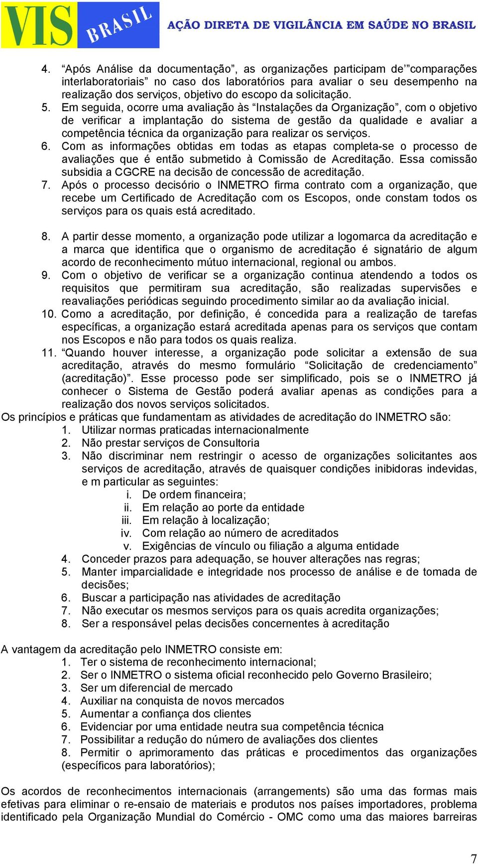 Em seguida, ocorre uma avaliação às Instalações da Organização, com o objetivo de verificar a implantação do sistema de gestão da qualidade e avaliar a competência técnica da organização para