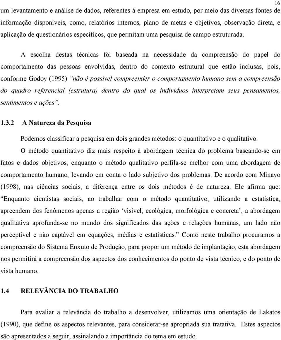 A escolha destas técnicas foi baseada na necessidade da compreensão do papel do comportamento das pessoas envolvidas, dentro do contexto estrutural que estão inclusas, pois, conforme Godoy (1995) não