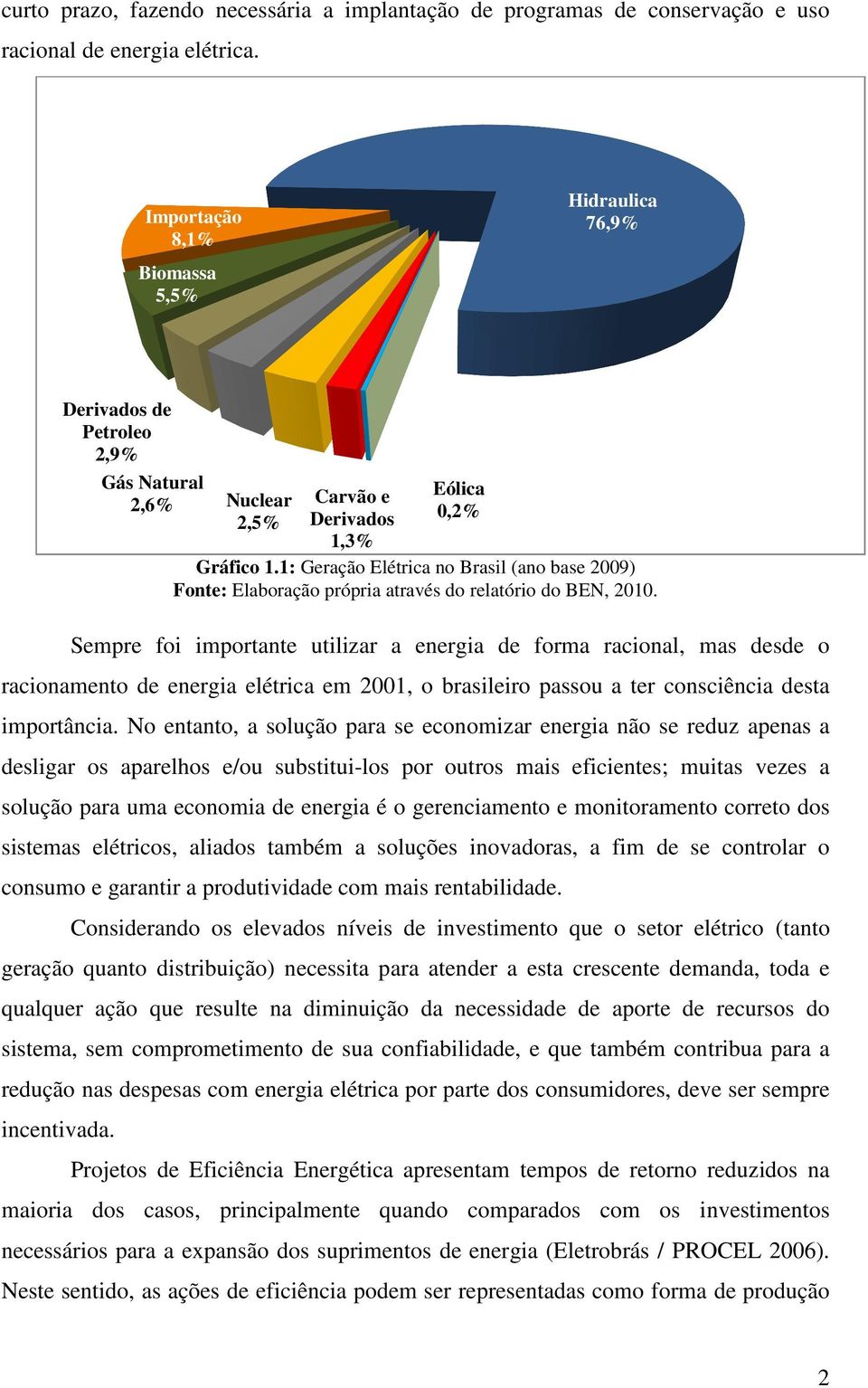 Sempre foi importante utilizar a energia de forma racional, mas desde o racionamento de energia elétrica em 2001, o brasileiro passou a ter consciência desta importância.