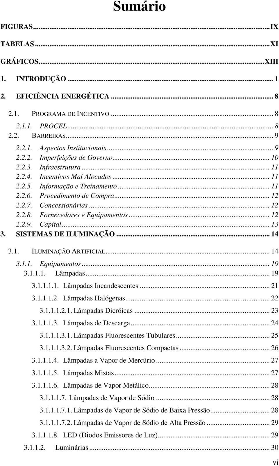 Concessionárias... 12 2.2.8. Fornecedores e Equipamentos... 12 2.2.9. Capital... 13 3. SISTEMAS DE ILUMINAÇÃO... 14 3.1. ILUMINAÇÃO ARTIFICIAL... 14 3.1.1. Equipamentos... 19 3.1.1.1. Lâmpadas... 19 3.1.1.1.1. Lâmpadas Incandescentes.