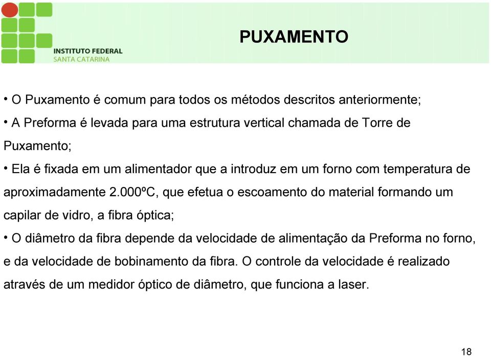 000ºC, que efetua o escoamento do material formando um capilar de vidro, a fibra óptica; O diâmetro da fibra depende da velocidade de