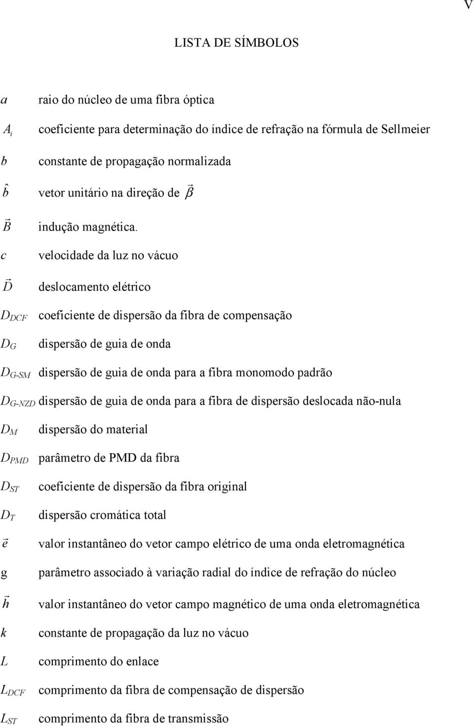 velocidade da luz no vácuo deslocamento elétrico D DCF coeficiente de dispersão da fibra de compensação D G dispersão de guia de onda D G-SM dispersão de guia de onda para a fibra monomodo padrão D