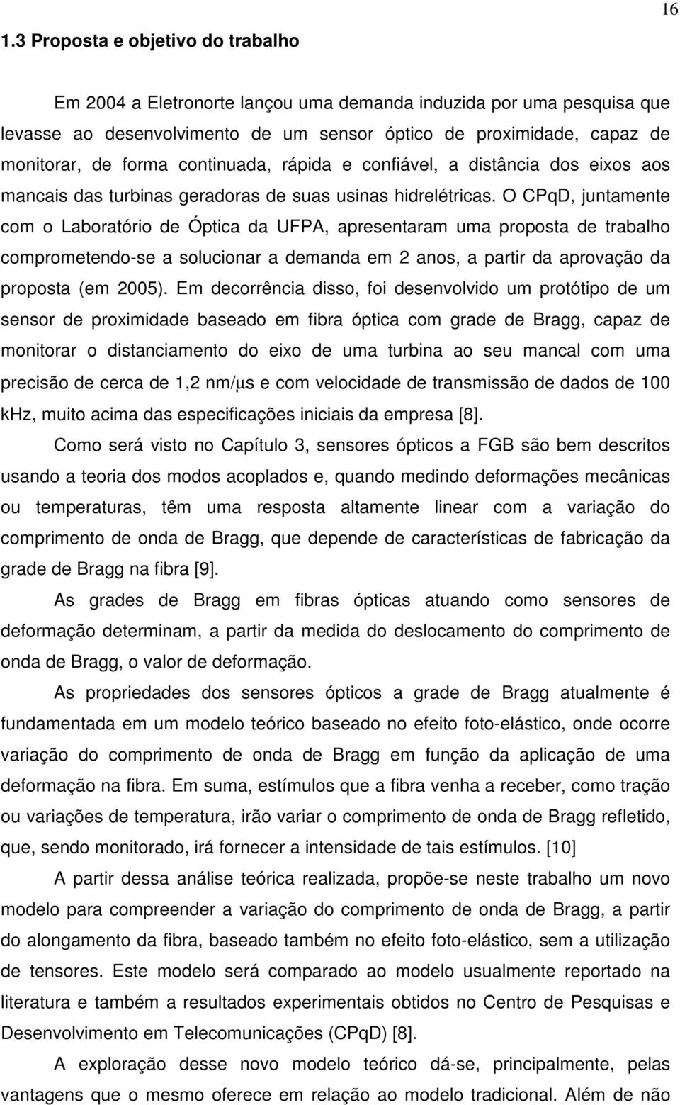 O CPqD, juntamente com o aboratório de Óptica da UFPA, apresentaram uma proposta de trabalho comprometendo-se a solucionar a demanda em anos, a partir da aprovação da proposta (em 005).