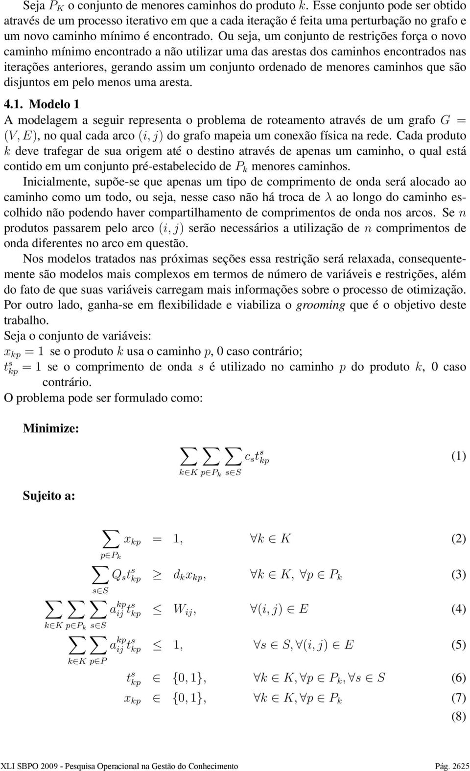 Ou seja, um conjunto de restrições força o novo caminho mínimo encontrado a não utilizar uma das arestas dos caminhos encontrados nas iterações anteriores, gerando assim um conjunto ordenado de