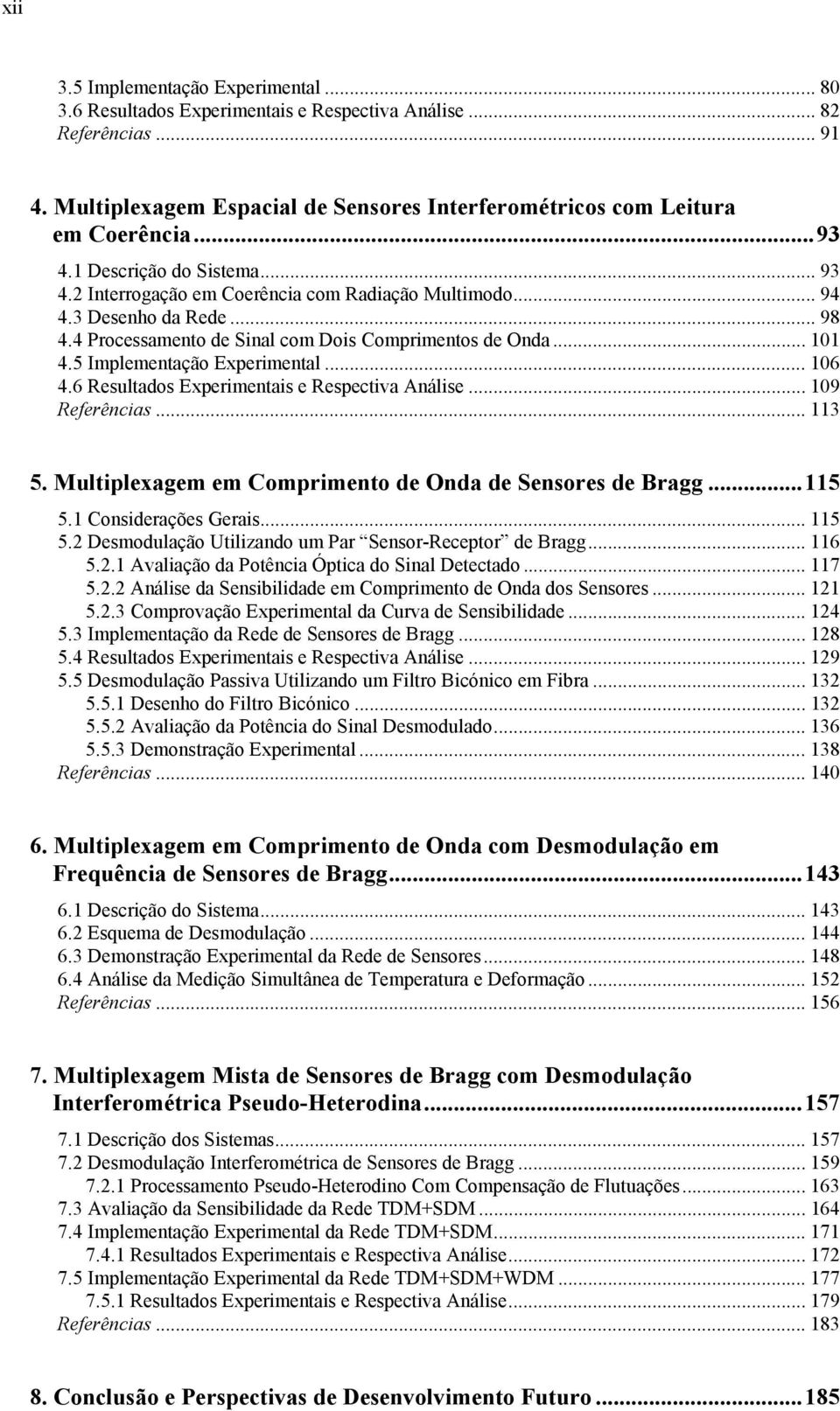 5 Implementação Experimental... 106 4.6 Resultados Experimentais e Respectiva Análise... 109 Referências... 113 5. Multiplexagem em Comprimento de Onda de Sensores de Bragg...115 5.