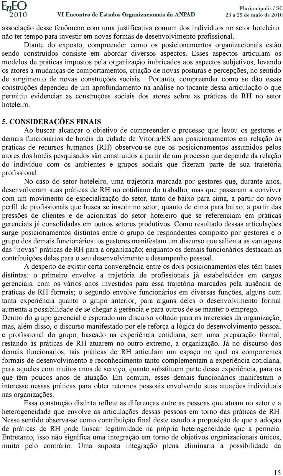 Esses aspectos articulam os modelos de práticas impostos pela organização imbricados aos aspectos subjetivos, levando os atores a mudanças de comportamentos, criação de novas posturas e percepções,