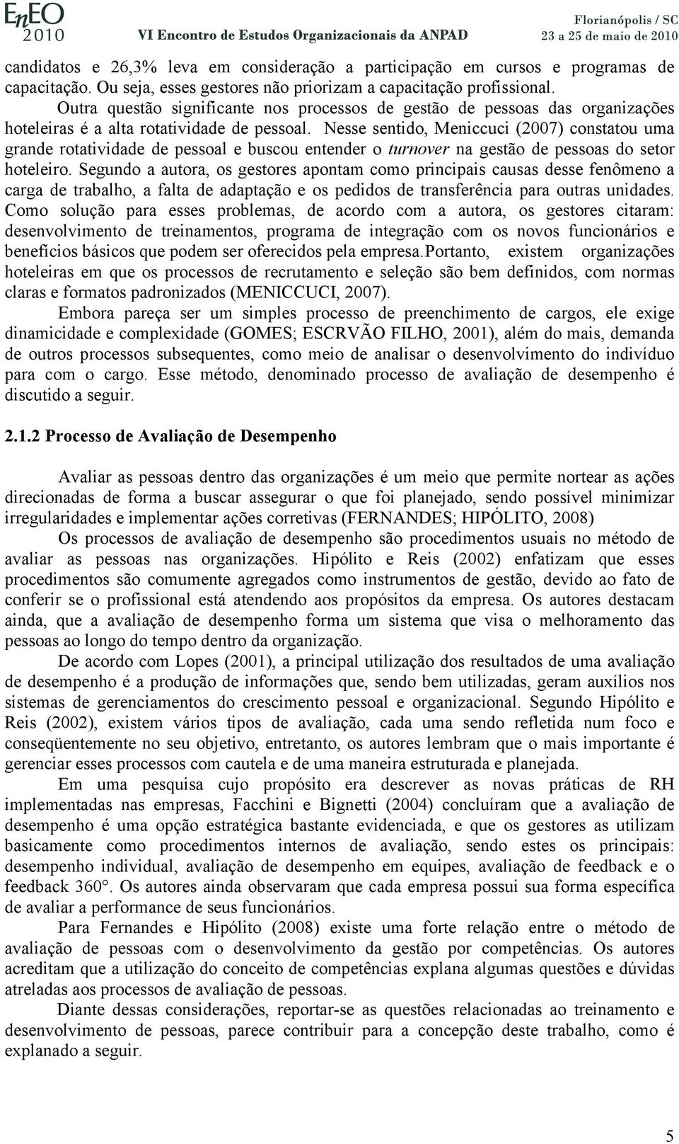 Nesse sentido, Meniccuci (2007) constatou uma grande rotatividade de pessoal e buscou entender o turnover na gestão de pessoas do setor hoteleiro.