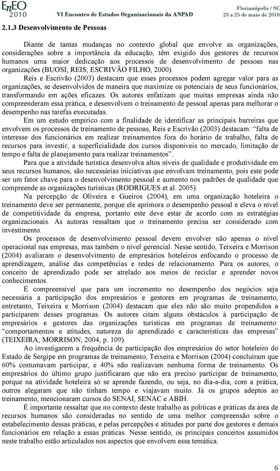 Reis e Escrivão (2003) destacam que esses processos podem agregar valor para as organizações, se desenvolvidos de maneira que maximize os potenciais de seus funcionários, transformando em ações