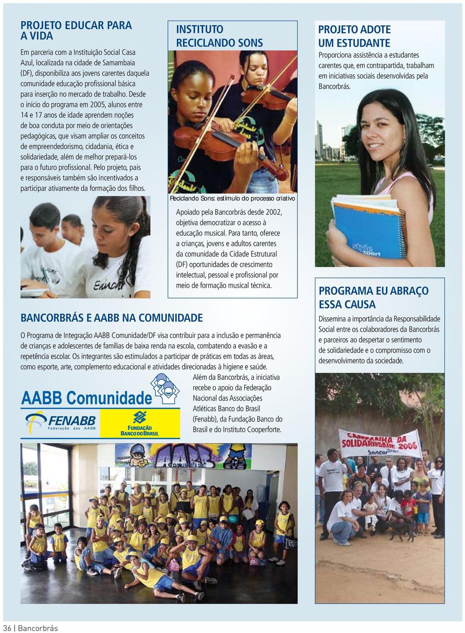 Desde o início do programa em 2005, alunos entre 14 e 17 anos de idade aprendem noções de boa conduta por meio de orientações pedagógicas, que visam ampliar os conceitos de empreendedorismo,