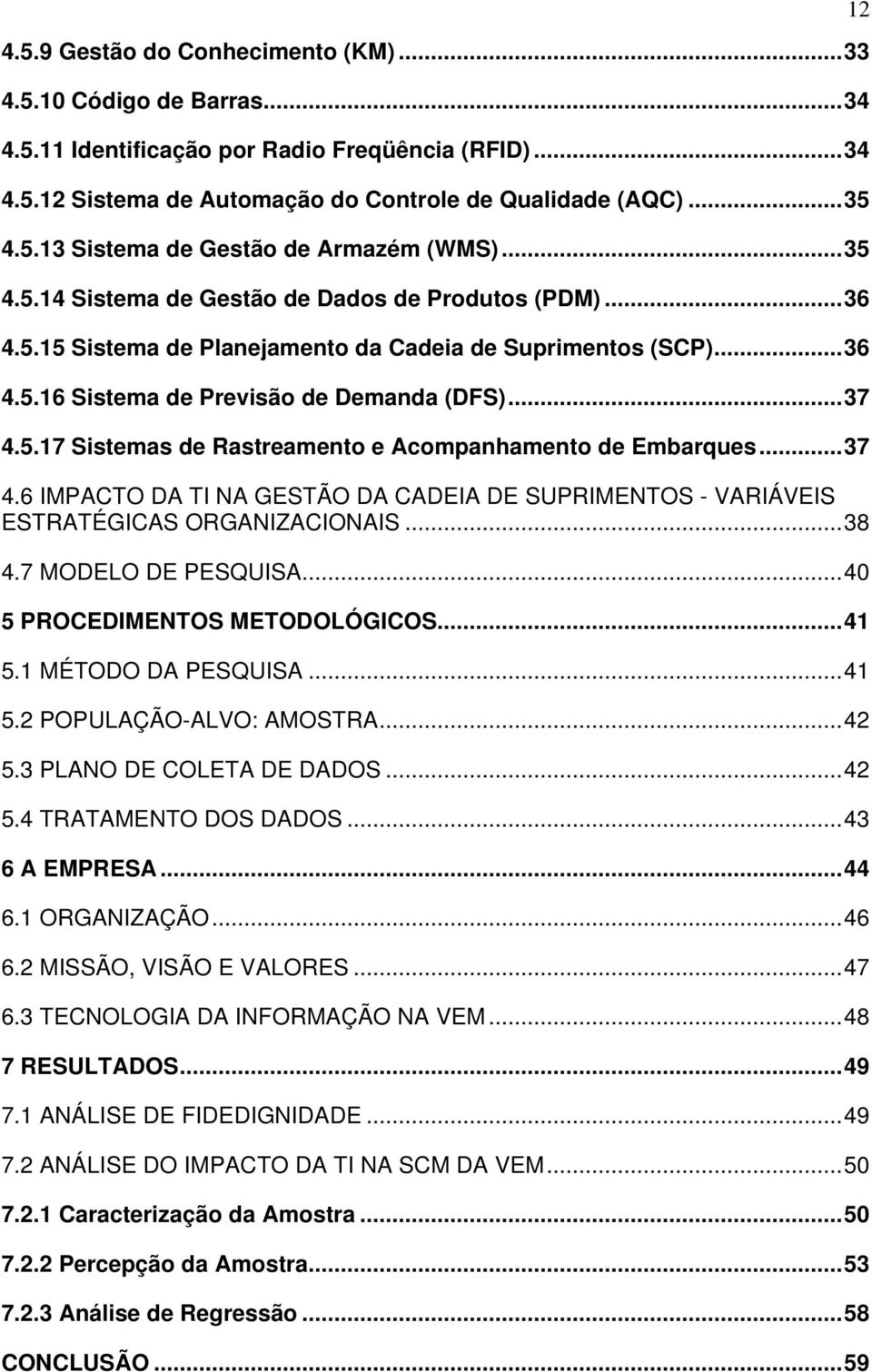 ..37 4.6 IMPACTO DA TI NA GESTÃO DA CADEIA DE SUPRIMENTOS - VARIÁVEIS ESTRATÉGICAS ORGANIZACIONAIS...38 4.7 MODELO DE PESQUISA...40 5 PROCEDIMENTOS METODOLÓGICOS...41 5.1 MÉTODO DA PESQUISA...41 5.2 POPULAÇÃO-ALVO: AMOSTRA.