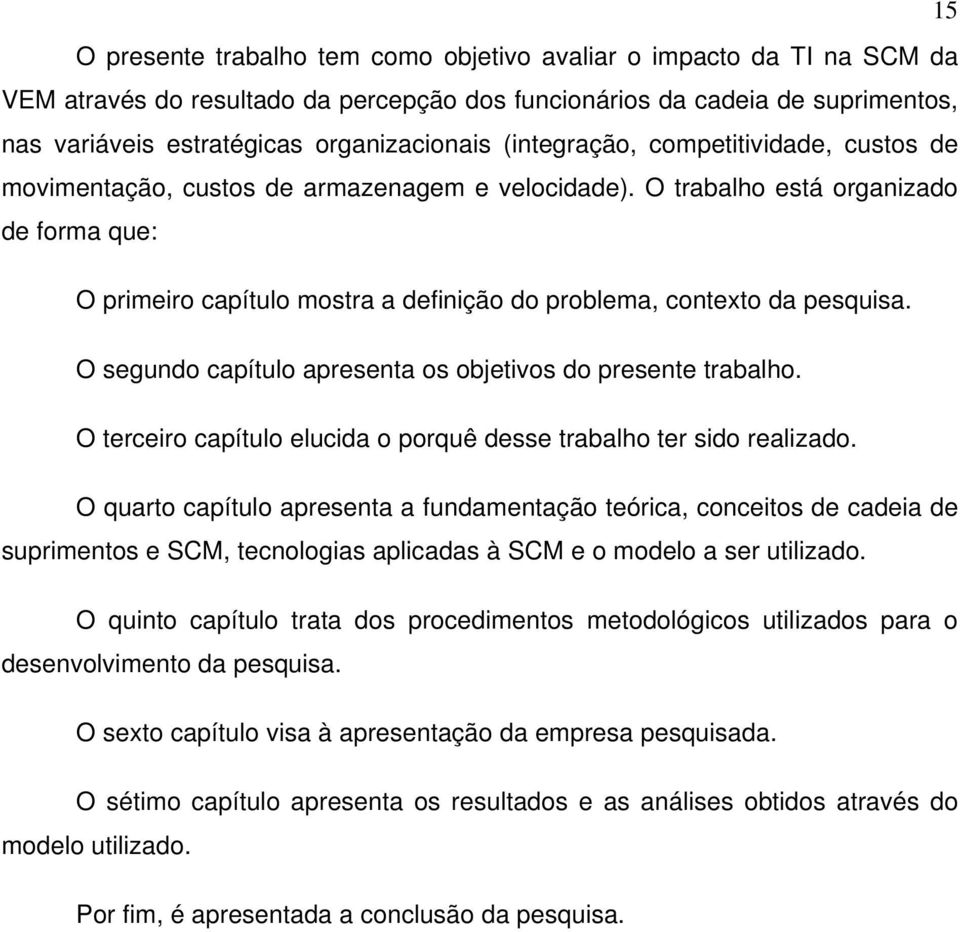 O trabalho está organizado de forma que: O primeiro capítulo mostra a definição do problema, contexto da pesquisa. O segundo capítulo apresenta os objetivos do presente trabalho.