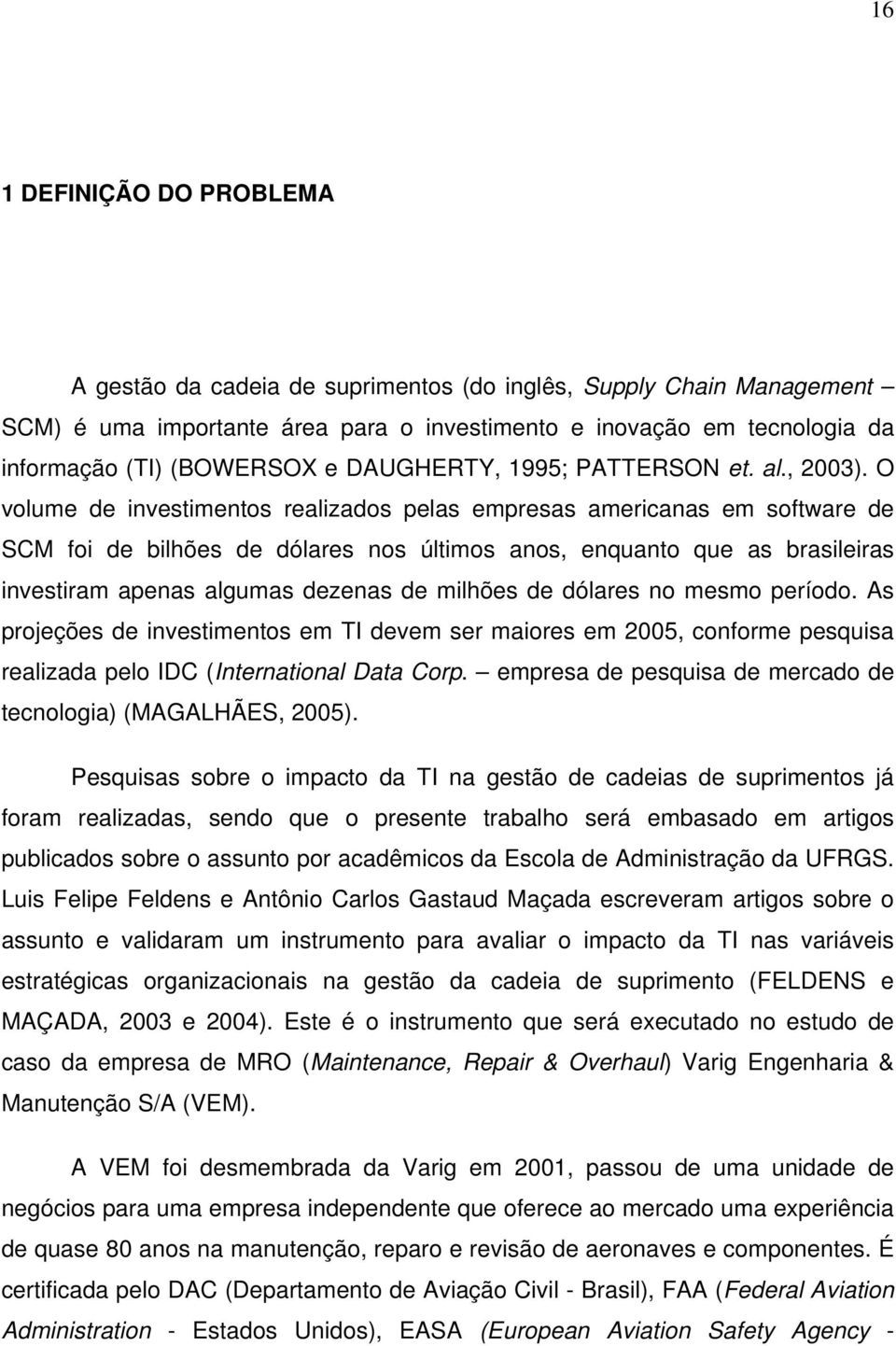 O volume de investimentos realizados pelas empresas americanas em software de SCM foi de bilhões de dólares nos últimos anos, enquanto que as brasileiras investiram apenas algumas dezenas de milhões