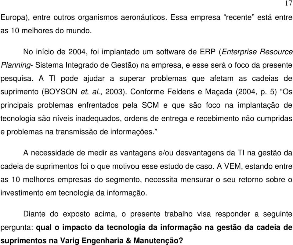 A TI pode ajudar a superar problemas que afetam as cadeias de suprimento (BOYSON et. al., 2003). Conforme Feldens e Maçada (2004, p.