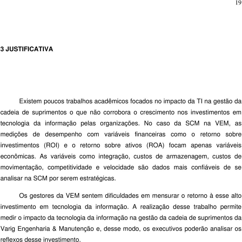 No caso da SCM na VEM, as medições de desempenho com variáveis financeiras como o retorno sobre investimentos (ROI) e o retorno sobre ativos (ROA) focam apenas variáveis econômicas.