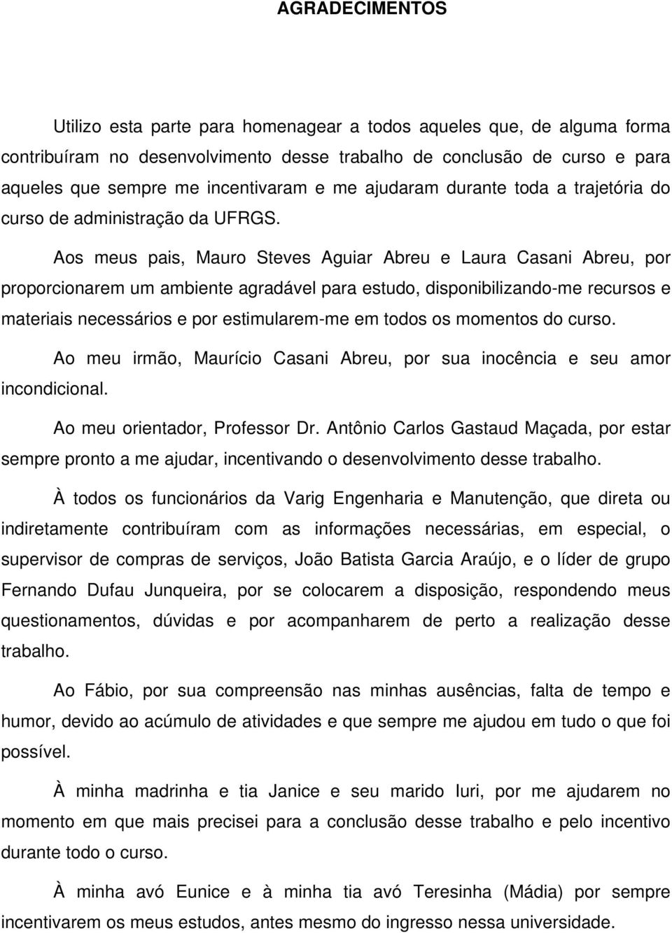 Aos meus pais, Mauro Steves Aguiar Abreu e Laura Casani Abreu, por proporcionarem um ambiente agradável para estudo, disponibilizando-me recursos e materiais necessários e por estimularem-me em todos