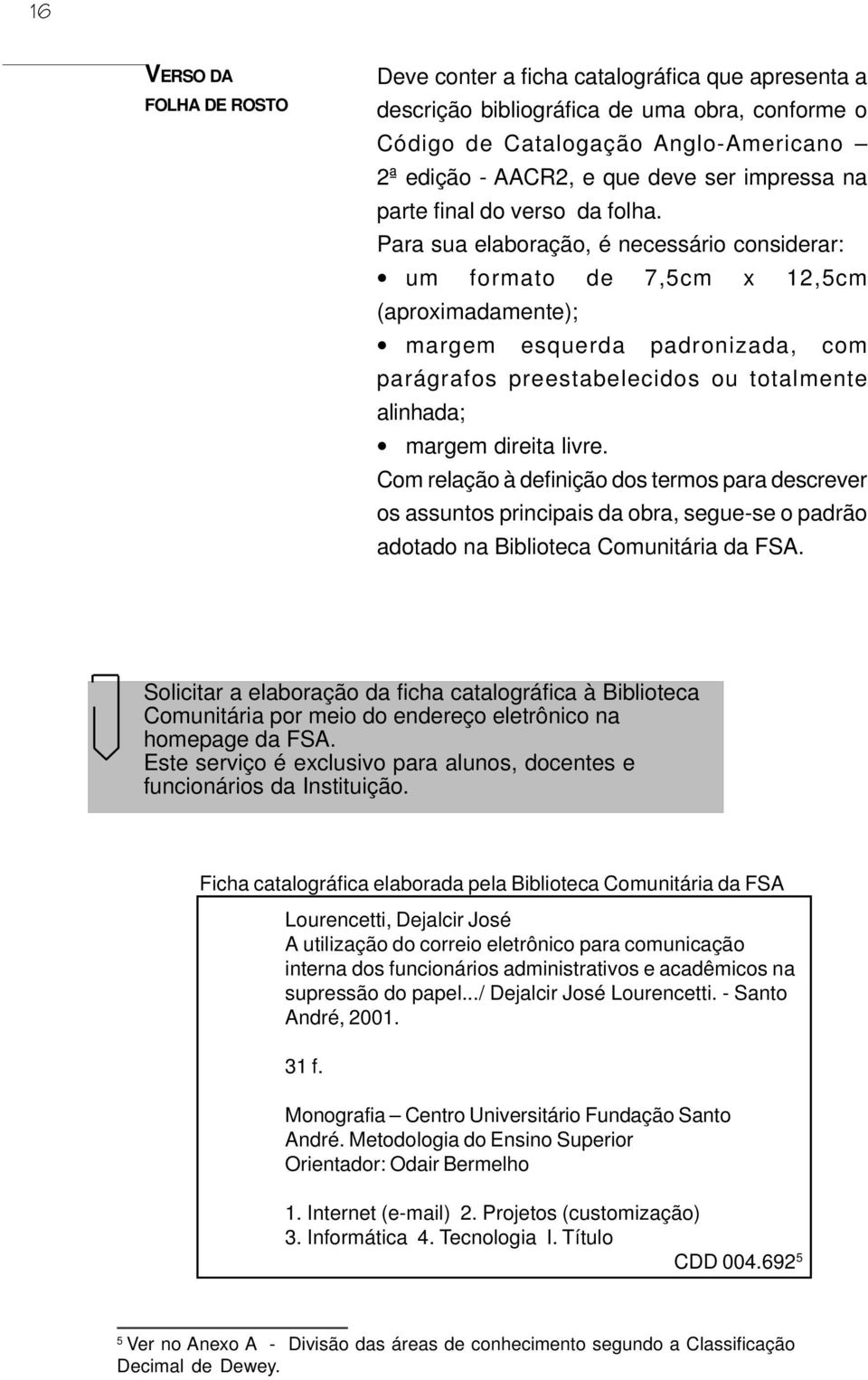 Para sua elaboração, é necessário considerar: um formato de 7,5cm x 12,5cm (aproximadamente); margem esquerda padronizada, com parágrafos preestabelecidos ou totalmente alinhada; margem direita livre.