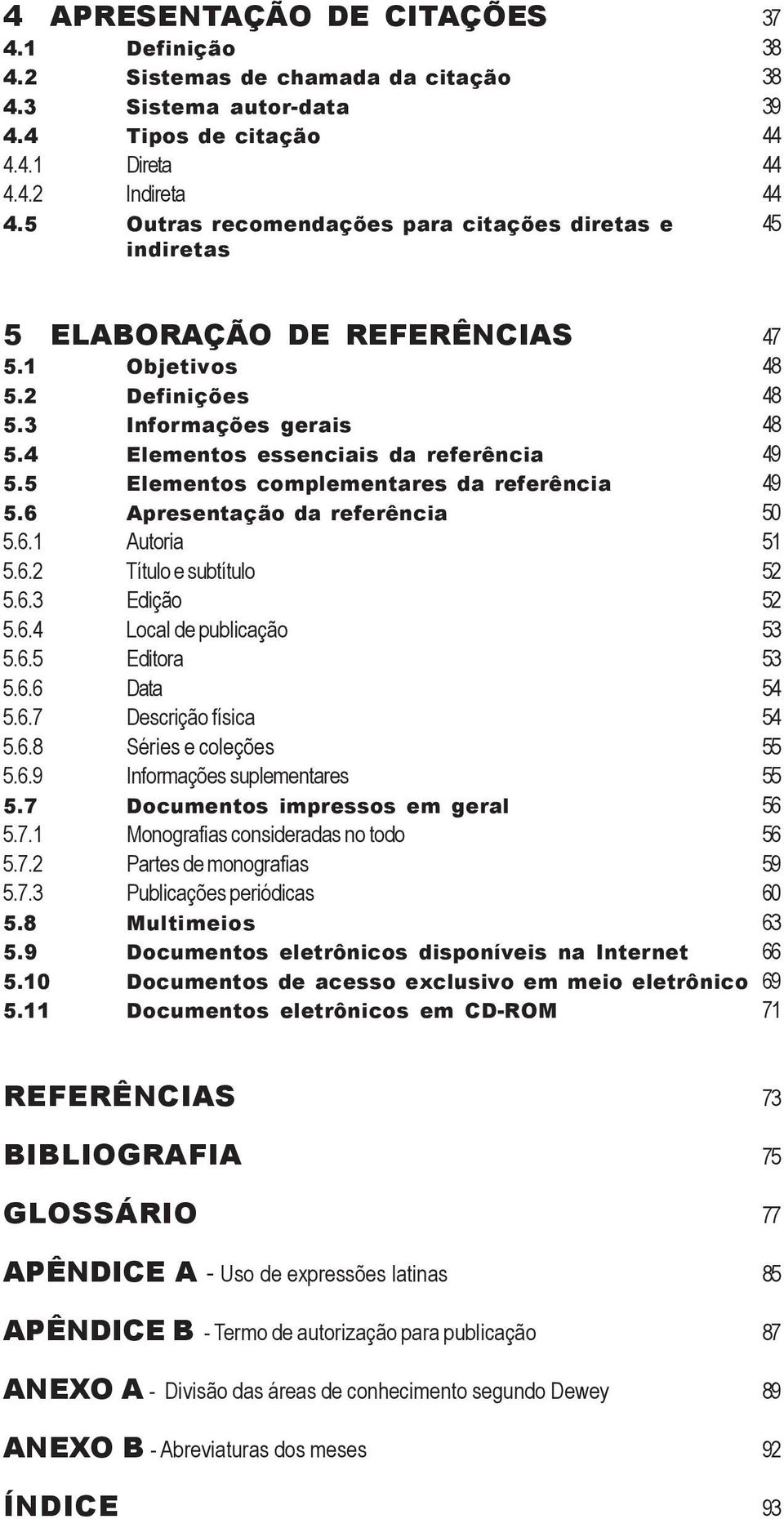 5 Elementos complementares da referência 49 5.6 Apresentação da referência 50 5.6.1 Autoria 51 5.6.2 Título e subtítulo 52 5.6.3 Edição 52 5.6.4 Local de publicação 53 5.6.5 Editora 53 5.6.6 Data 54 5.